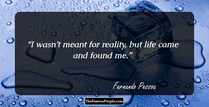I wasn’t meant for reality, but life came and found me.