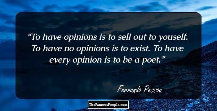 To have opinions is to sell out to youself. To have no opinions is to exist. To have every opinion is to be a poet.