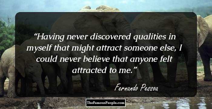 Having never discovered qualities in myself that might attract someone else, I could never believe that anyone felt attracted to me.