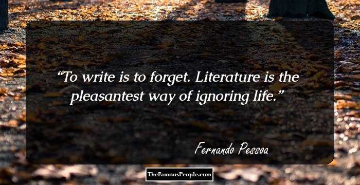 To write is to forget. Literature is the pleasantest way of ignoring life.