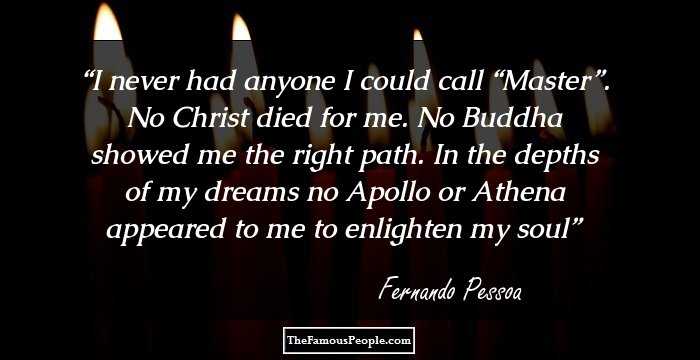 I never had anyone I could call “Master”. No Christ died for me. No Buddha showed me the right path. In the depths of my dreams no Apollo or Athena appeared to me to enlighten my soul