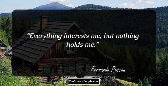 Everything interests me, but nothing holds me.