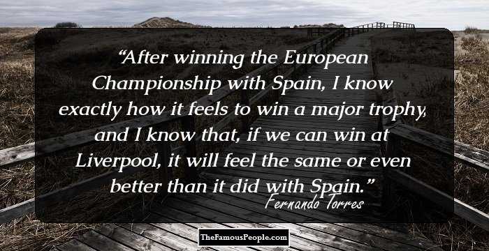 After winning the European Championship with Spain, I know exactly how it feels to win a major trophy, and I know that, if we can win at Liverpool, it will feel the same or even better than it did with Spain.