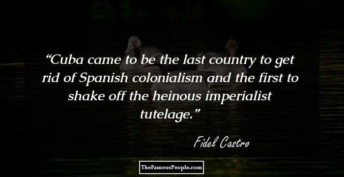 Cuba came to be the last country to get rid of Spanish colonialism and the first to shake off the heinous imperialist tutelage.