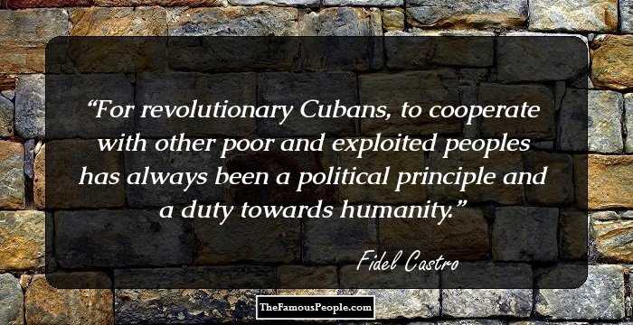For revolutionary Cubans, to cooperate with other poor and exploited peoples has always been a political principle and a duty towards humanity.