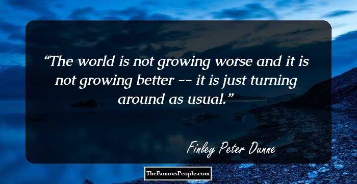 The world is not growing worse and it is not growing better -- it is just turning around as usual.