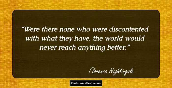 Were there none who were discontented with what they have, the world would never reach anything better.