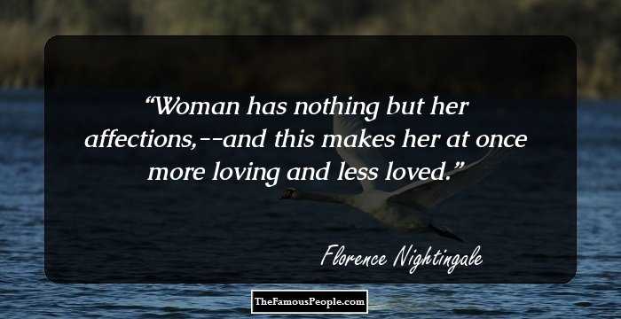 Woman has nothing but her affections,--and this makes her at once more loving and less loved.