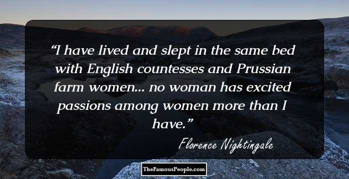 I have lived and slept in the same bed with English countesses and Prussian farm women... no woman has excited passions among women more than I have.