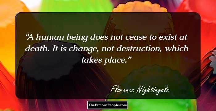 A human being does not cease to exist at death. It is change, not destruction, which takes place.