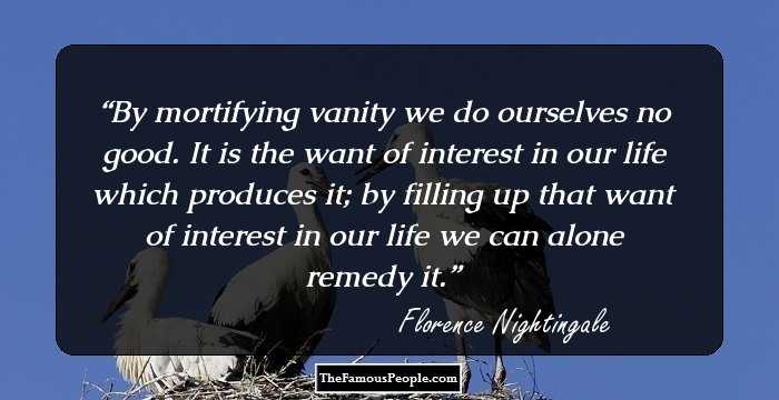 By mortifying vanity we do ourselves no good. It is the want of interest in our life which produces it; by filling up that want of interest in our life we can alone remedy it.