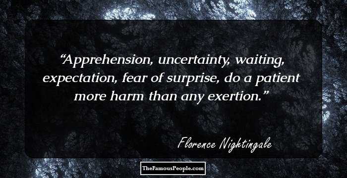 Apprehension, uncertainty, waiting, expectation, fear of surprise, do a patient more harm than any exertion.