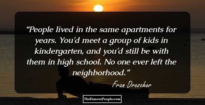 People lived in the same apartments for years. You'd meet a group of kids in kindergarten, and you'd still be with them in high school. No one ever left the neighborhood.