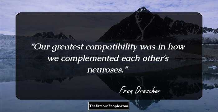 Our greatest compatibility was in how we complemented each other's neuroses.