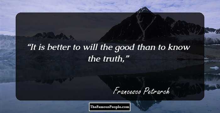 It is better to will the good than to know the truth,