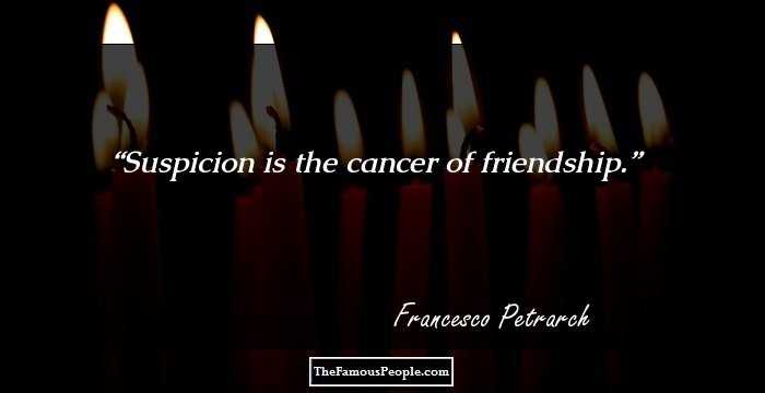 Suspicion is the cancer of friendship.