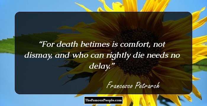 For death betimes is comfort, not dismay, and who can rightly die needs no delay.