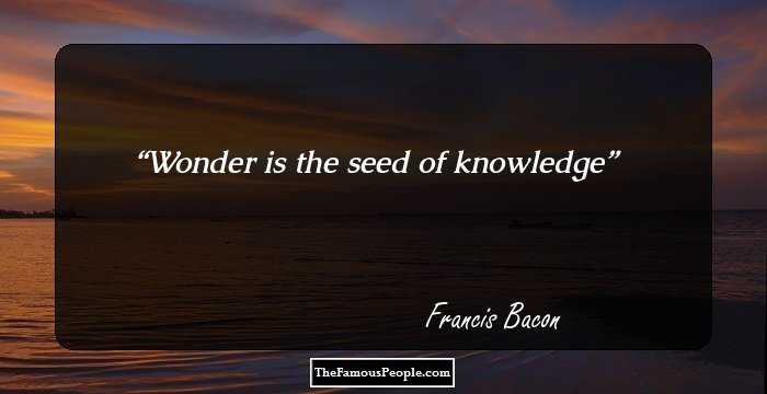 Wonder is the seed of knowledge