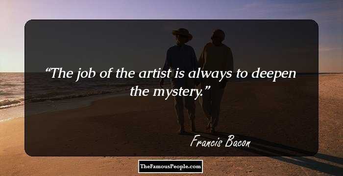 The job of the artist is always to deepen the mystery.