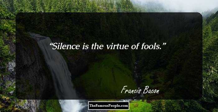 Silence is the virtue of fools.