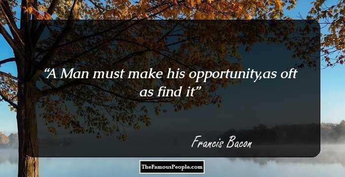 A Man must make his opportunity,as oft as find it