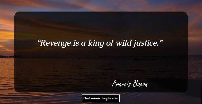Revenge is a king of wild justice.