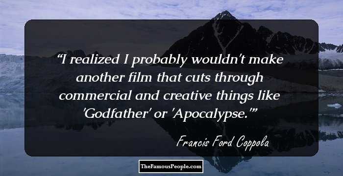 I realized I probably wouldn't make another film that cuts through commercial and creative things like 'Godfather' or 'Apocalypse.'