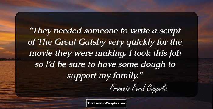 They needed someone to write a script of The Great Gatsby very quickly for the movie they were making. I took this job so I'd be sure to have some dough to support my family.