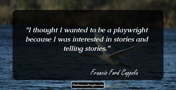 I thought I wanted to be a playwright because I was interested in stories and telling stories.