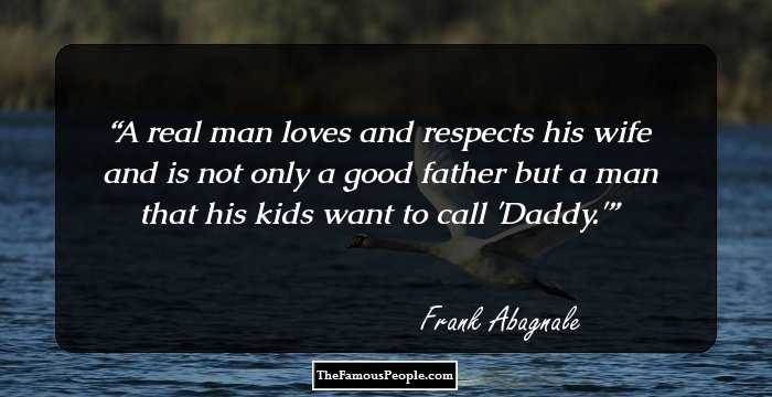 A real man loves and respects his wife and is not only a good father but a man that his kids want to call 'Daddy.'