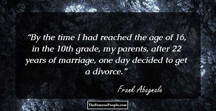 By the time I had reached the age of 16, in the 10th grade, my parents, after 22 years of marriage, one day decided to get a divorce.