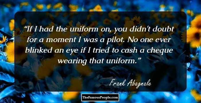 If I had the uniform on, you didn't doubt for a moment I was a pilot. No one ever blinked an eye if I tried to cash a cheque wearing that uniform.