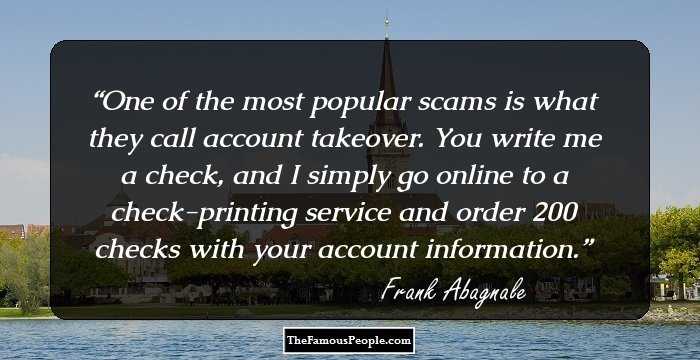 One of the most popular scams is what they call account takeover. You write me a check, and I simply go online to a check-printing service and order 200 checks with your account information.
