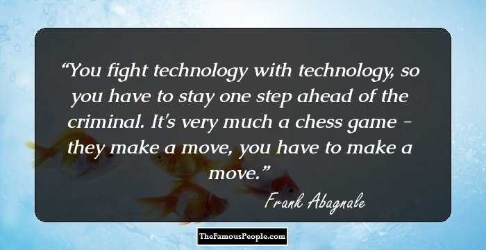 You fight technology with technology, so you have to stay one step ahead of the criminal. It's very much a chess game - they make a move, you have to make a move.