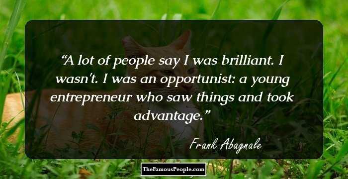 A lot of people say I was brilliant. I wasn't. I was an opportunist: a young entrepreneur who saw things and took advantage.