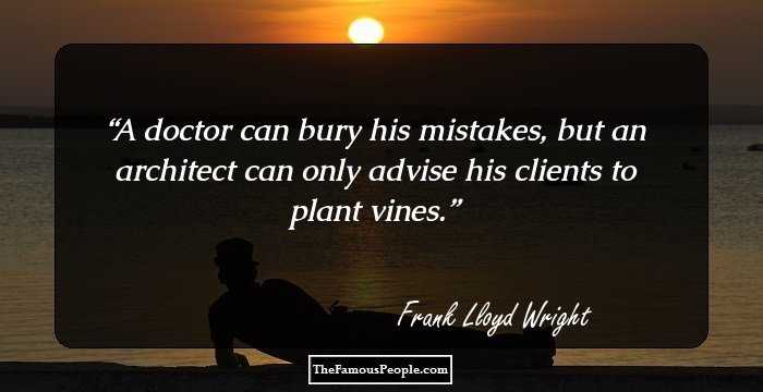 A doctor can bury his mistakes, but an architect can only advise his clients to plant vines.