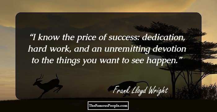 I know the price of success: dedication, hard work, and an unremitting devotion to the things you want to see happen.