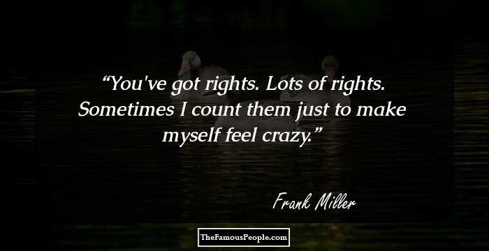 You've got rights. Lots of rights. Sometimes I count them just to make myself feel crazy.