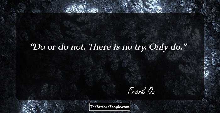Do or do not. There is no try. Only do.