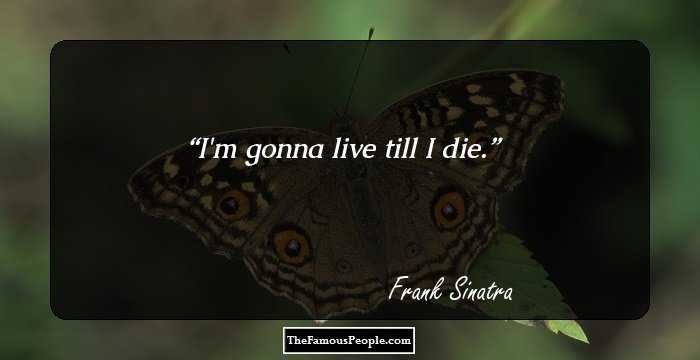 I'm gonna live till I die.