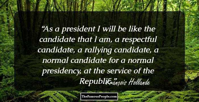 As a president I will be like the candidate that I am, a respectful candidate, a rallying candidate, a normal candidate for a normal presidency, at the service of the Republic.