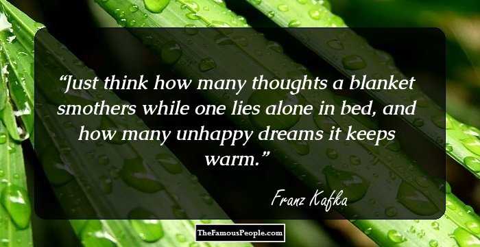 Just think how many thoughts a blanket smothers while one lies alone in bed, and how many unhappy dreams it keeps warm.