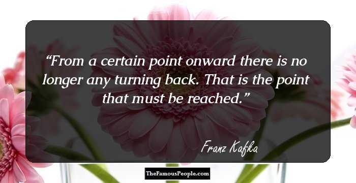 From a certain point onward there is no longer any turning back. That is the point that must be reached.