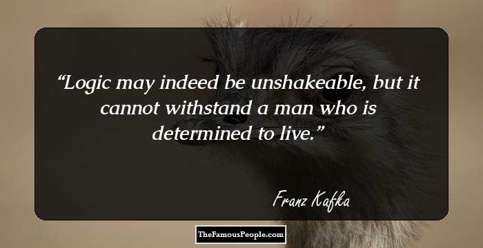 Logic may indeed be unshakeable, but it cannot withstand a man who is determined to live.