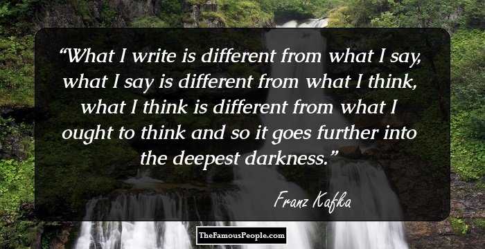 What I write is different from what I say, what I say is different from what I think, what I think is different from what I ought to think and so it goes further into the deepest darkness.