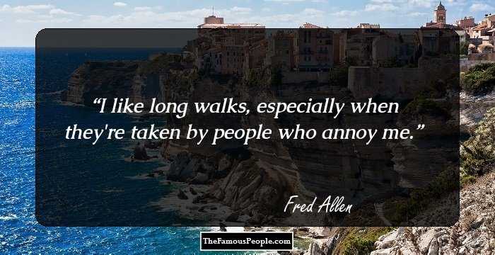 I like long walks, especially when they're taken by people who annoy me.