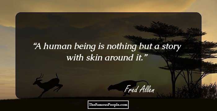 A human being is nothing but a story with skin around it.