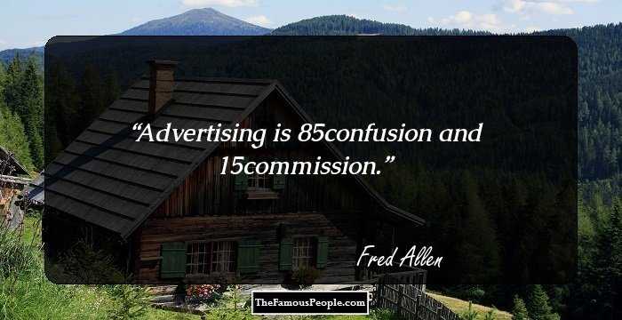 Advertising is 85% confusion and 15% commission.