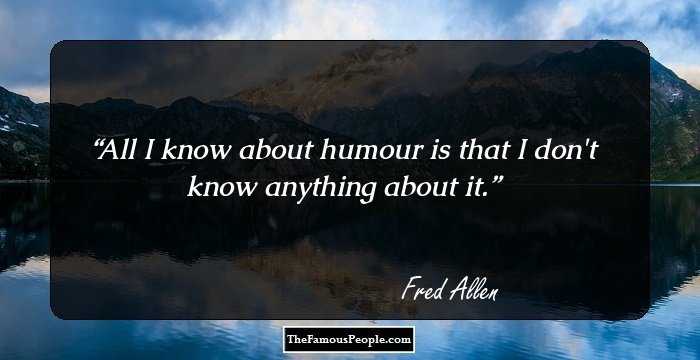 All I know about humour is that I don't know anything about it.