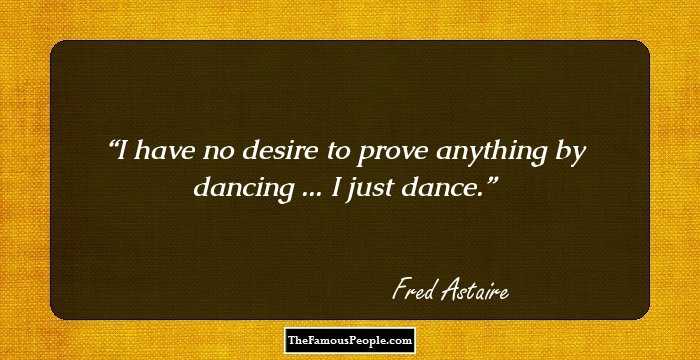 I have no desire to prove anything by dancing ... I just dance.
